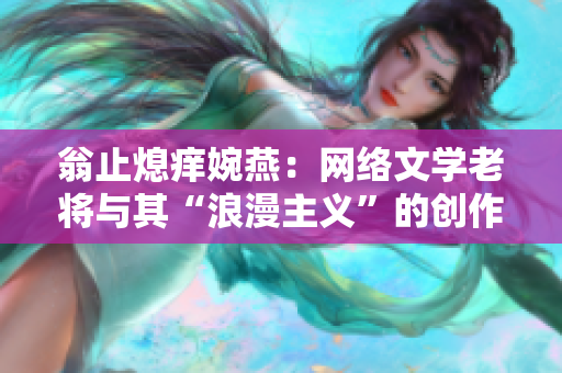 翁止熄痒婉燕：网络文学老将与其“浪漫主义”的创作之路
