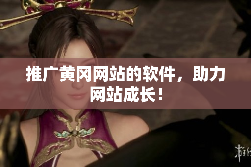 推广黄冈网站的软件，助力网站成长！