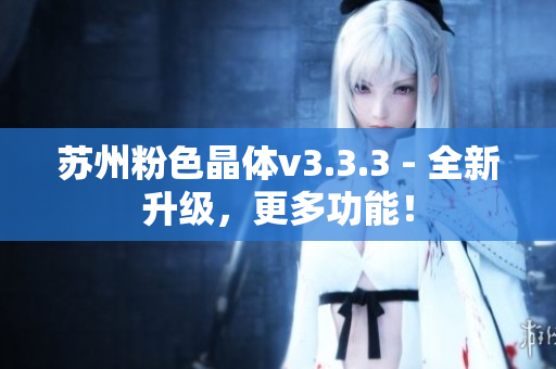 苏州粉色晶体v3.3.3 - 全新升级，更多功能！