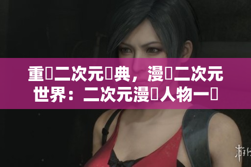 重溫二次元經典，漫遊二次元世界：二次元漫畫人物一覽