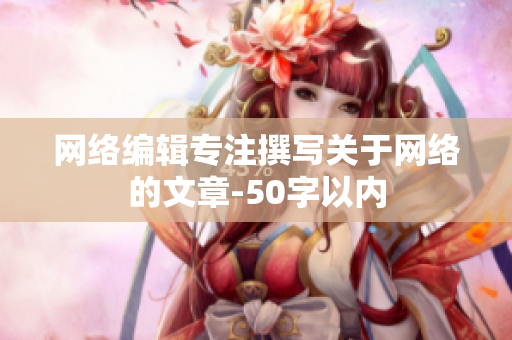 网络编辑专注撰写关于网络的文章-50字以内