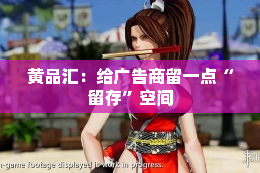 黄品汇：给广告商留一点“留存”空间