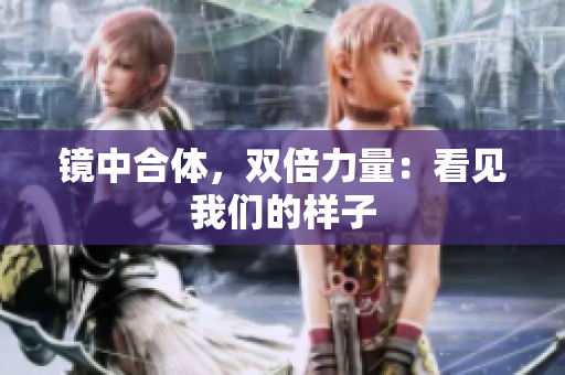 镜中合体，双倍力量：看见我们的样子