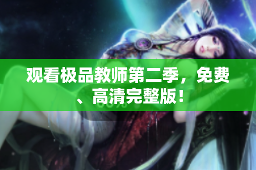 观看极品教师第二季，免费、高清完整版！