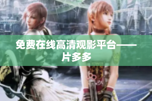 免费在线高清观影平台——片多多