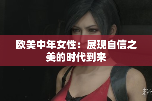 欧美中年女性：展现自信之美的时代到来