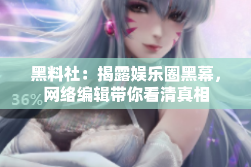 黑料社：揭露娱乐圈黑幕，网络编辑带你看清真相