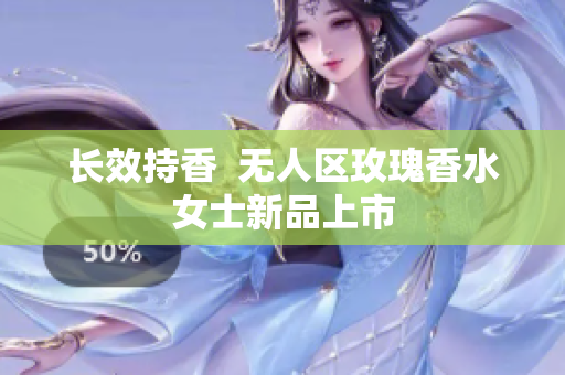 长效持香  无人区玫瑰香水女士新品上市