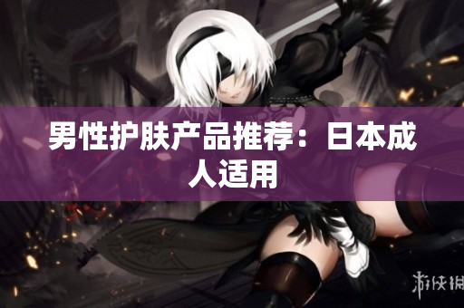 男性护肤产品推荐：日本成人适用