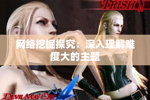 网络挖掘探究：深入理解难度大的主题
