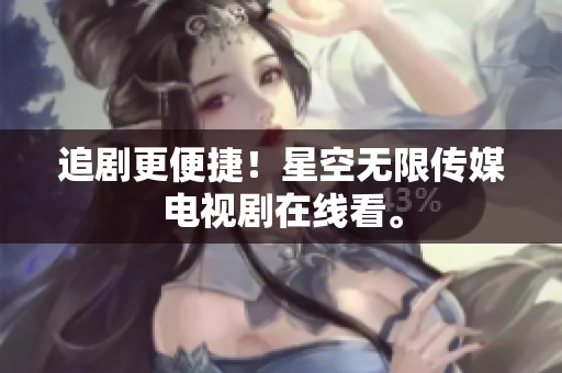 追剧更便捷！星空无限传媒电视剧在线看。