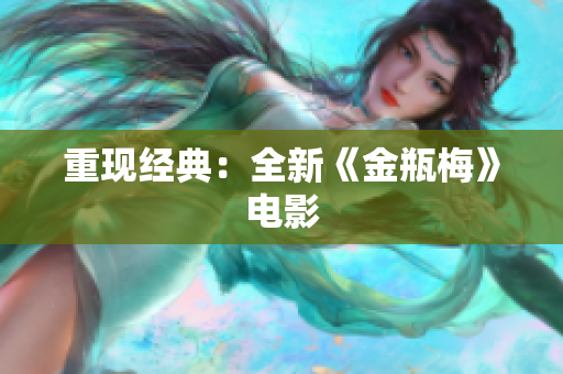 重现经典：全新《金瓶梅》电影