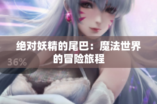 绝对妖精的尾巴：魔法世界的冒险旅程