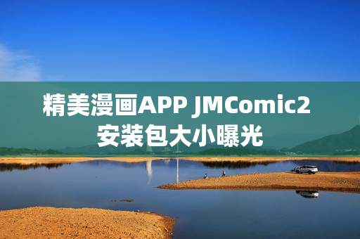 精美漫画APP JMComic2 安装包大小曝光