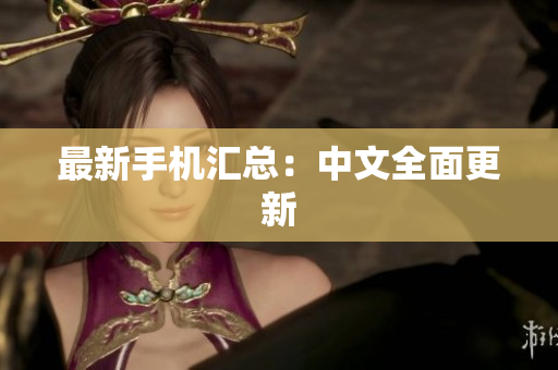最新手机汇总：中文全面更新