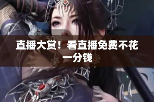 直播大赏！看直播免费不花一分钱