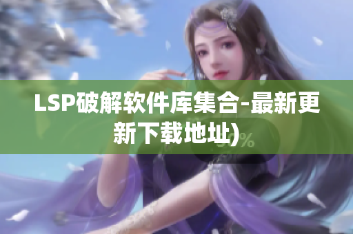 LSP破解软件库集合-最新更新下载地址)