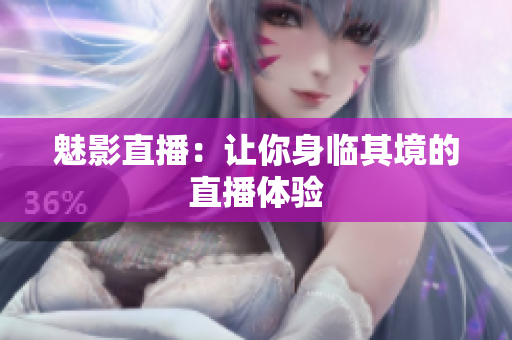 魅影直播：让你身临其境的直播体验