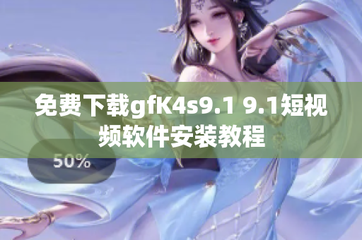 免费下载gfK4s9.1 9.1短视频软件安装教程