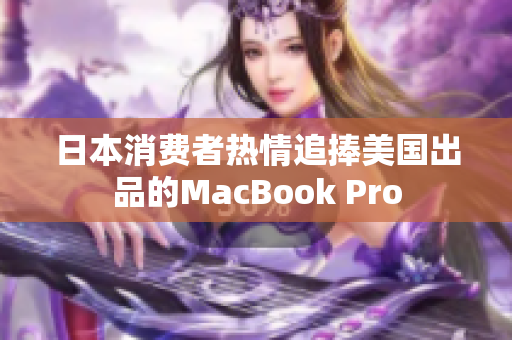 日本消费者热情追捧美国出品的MacBook Pro