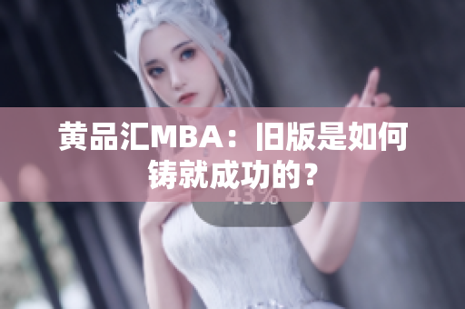 黄品汇MBA：旧版是如何铸就成功的？
