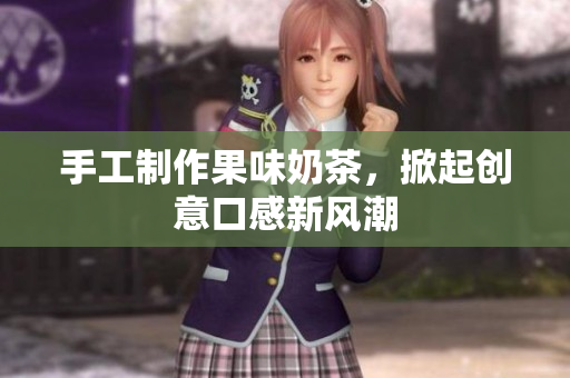 手工制作果味奶茶，掀起创意口感新风潮