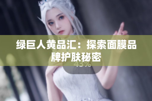 绿巨人黄品汇：探索面膜品牌护肤秘密