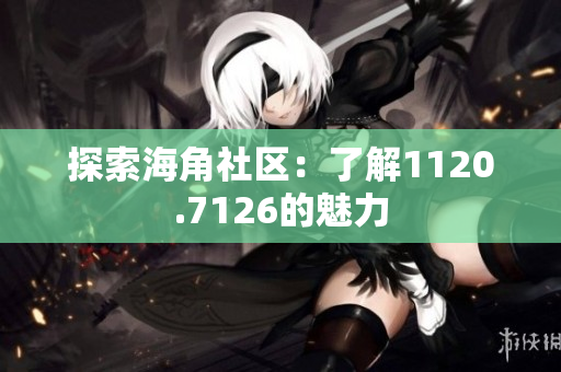 探索海角社区：了解1120.7126的魅力