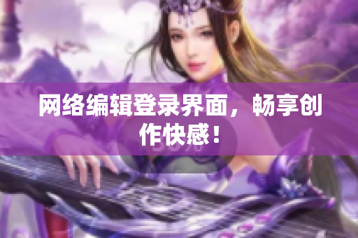 网络编辑登录界面，畅享创作快感！