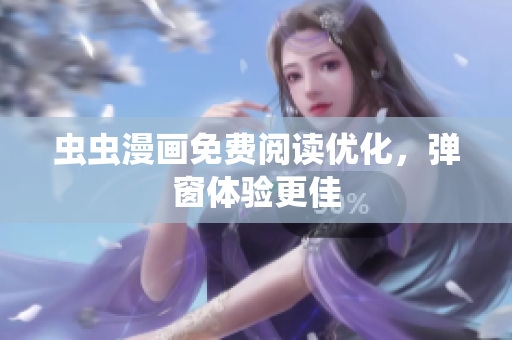虫虫漫画免费阅读优化，弹窗体验更佳