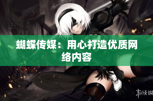 蝴蝶传媒：用心打造优质网络内容