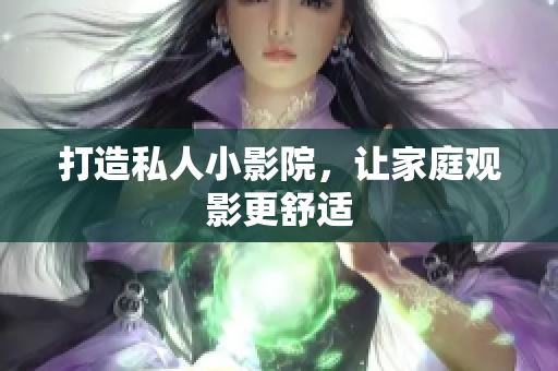 打造私人小影院，让家庭观影更舒适