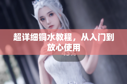 超详细铜水教程，从入门到放心使用