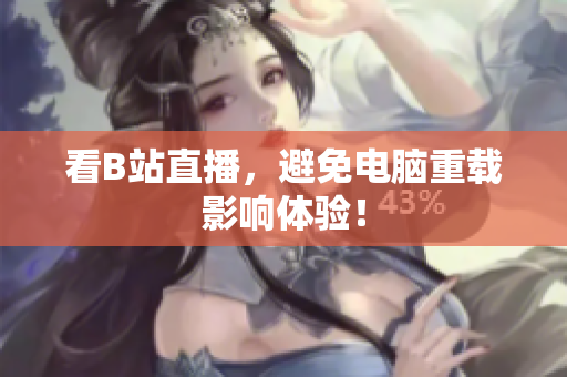 看B站直播，避免电脑重载影响体验！