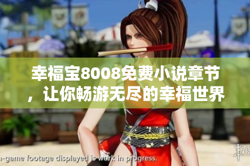 幸福宝8008免费小说章节，让你畅游无尽的幸福世界