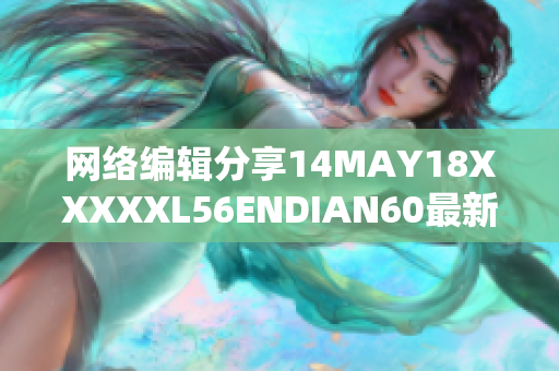 网络编辑分享14MAY18XXXXXL56ENDIAN60最新技术趋势