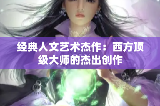 经典人文艺术杰作：西方顶级大师的杰出创作