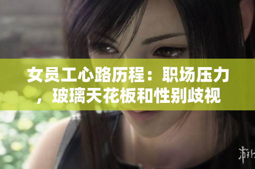 女员工心路历程：职场压力，玻璃天花板和性别歧视