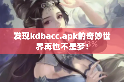 发现kdbacc.apk的奇妙世界再也不是梦！