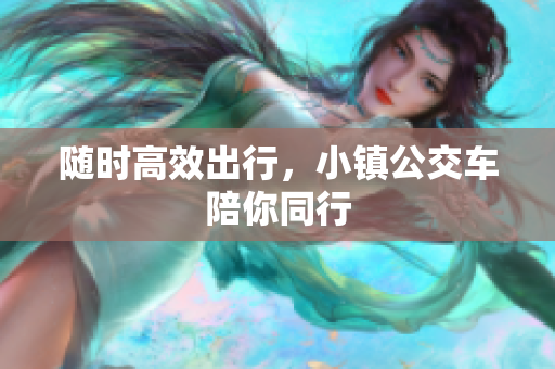 随时高效出行，小镇公交车陪你同行