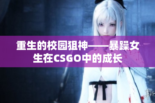 重生的校园狙神——暴躁女生在CSGO中的成长
