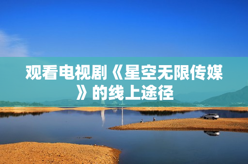 观看电视剧《星空无限传媒》的线上途径