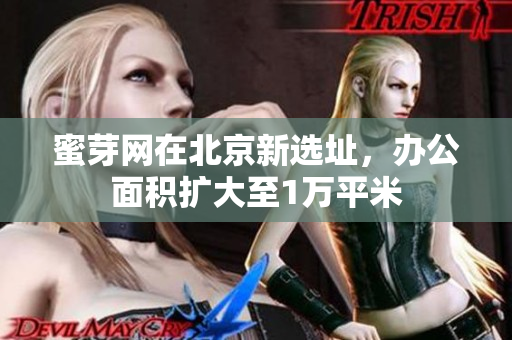 蜜芽网在北京新选址，办公面积扩大至1万平米