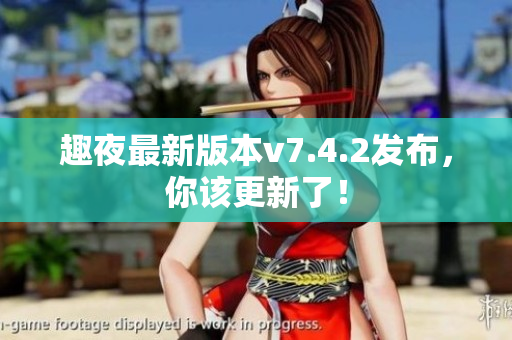 趣夜最新版本v7.4.2发布，你该更新了！