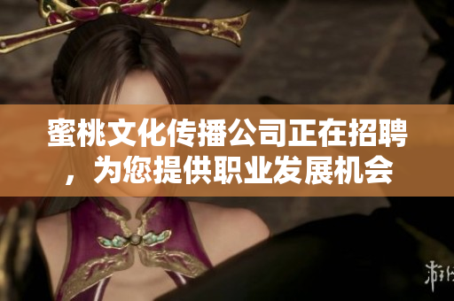 蜜桃文化传播公司正在招聘，为您提供职业发展机会