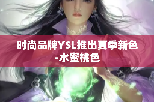 时尚品牌YSL推出夏季新色-水蜜桃色