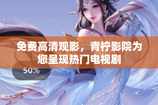 免费高清观影，青柠影院为您呈现热门电视剧
