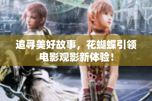 追寻美好故事，花蝴蝶引领电影观影新体验！