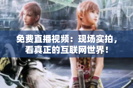 免费直播视频：现场实拍，看真正的互联网世界！