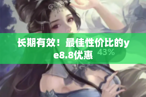 长期有效！最佳性价比的ye8.8优惠